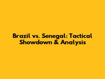 Brazil vs. Senegal: Tactical Showdown & Analysis
