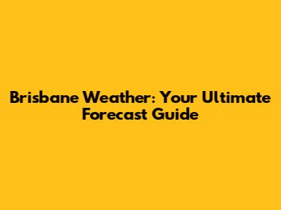 Brisbane Weather: Your Ultimate Forecast Guide