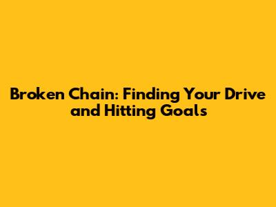 Broken Chain: Finding Your Drive and Hitting Goals