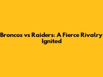 Broncos vs Raiders: A Fierce Rivalry Ignited