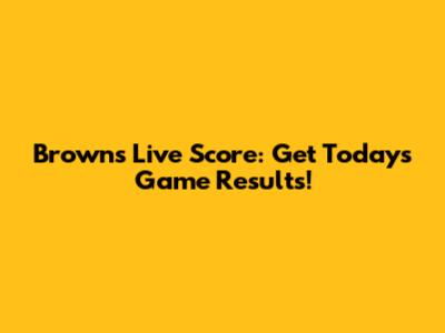 Browns Live Score: Get Today's Game Results!