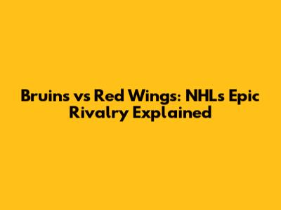 Bruins vs Red Wings: NHL's Epic Rivalry Explained
