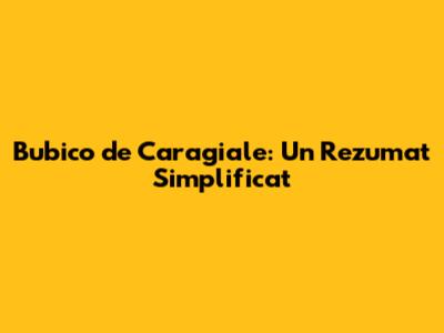 Bubico de Caragiale: Un Rezumat Simplificat