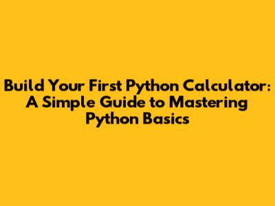 Build Your First Python Calculator: A Simple Guide to Mastering Python Basics
