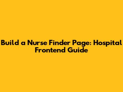 Build a Nurse Finder Page: Hospital Frontend Guide