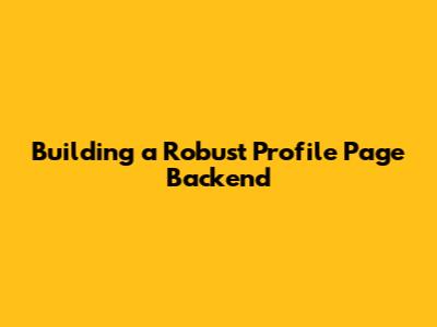 Building a Robust Profile Page Backend
