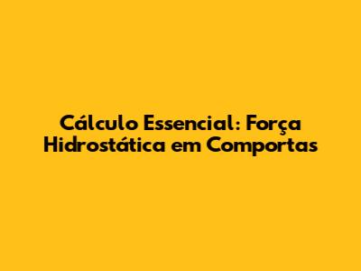 Cálculo Essencial: Força Hidrostática em Comportas