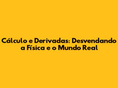 Cálculo e Derivadas: Desvendando a Física e o Mundo Real