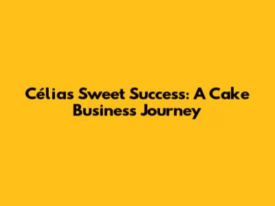 Célia's Sweet Success: A Cake Business Journey