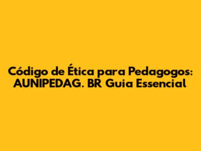 Código de Ética para Pedagogos: AUNIPEDAG. BR Guia Essencial