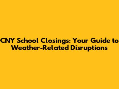 CNY School Closings: Your Guide to Weather-Related Disruptions