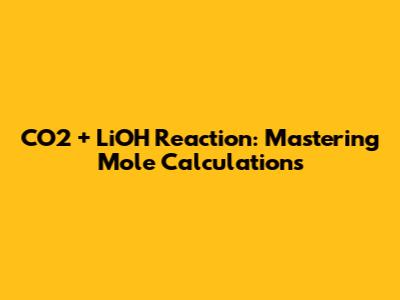 CO2 + LiOH Reaction: Mastering Mole Calculations