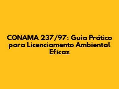 CONAMA 237/97: Guia Prático para Licenciamento Ambiental Eficaz