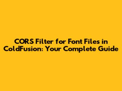 CORS Filter for Font Files in ColdFusion: Your Complete Guide