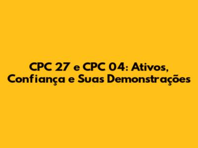 CPC 27 e CPC 04: Ativos, Confiança e Suas Demonstrações