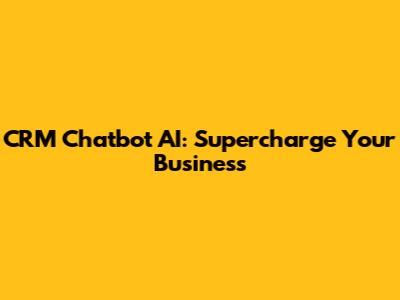 CRM Chatbot AI: Supercharge Your Business