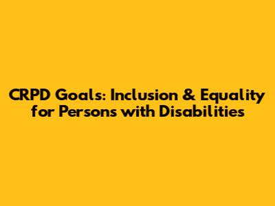 CRPD Goals: Inclusion & Equality for Persons with Disabilities