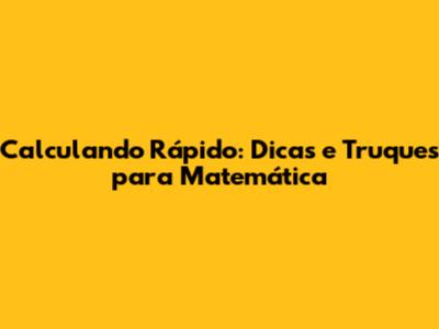 Calculando Rápido: Dicas e Truques para Matemática
