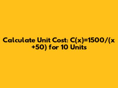Calculate Unit Cost: C(x)=1500/(x+50) for 10 Units