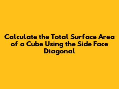 Calculate the Total Surface Area of a Cube Using the Side Face Diagonal