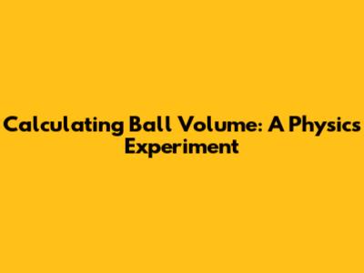 Calculating Ball Volume: A Physics Experiment