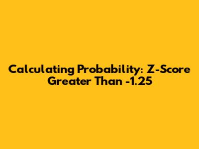 Calculating Probability: Z-Score Greater Than -1.25
