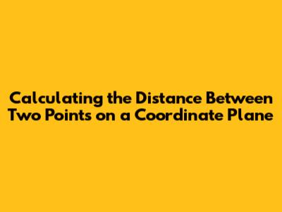 Calculating the Distance Between Two Points on a Coordinate Plane