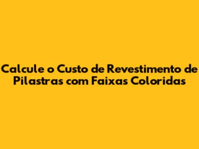 Calcule o Custo de Revestimento de Pilastras com Faixas Coloridas