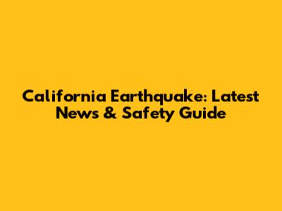 California Earthquake: Latest News & Safety Guide