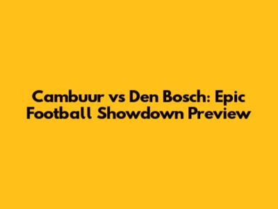 Cambuur vs Den Bosch: Epic Football Showdown Preview