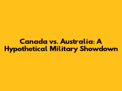 Canada vs. Australia: A Hypothetical Military Showdown