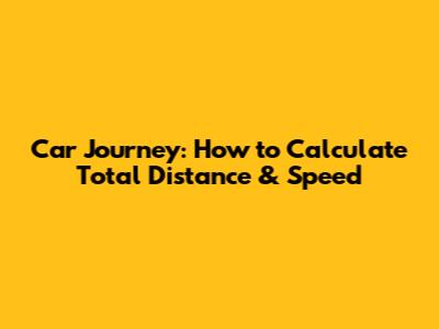 Car Journey: How to Calculate Total Distance & Speed
