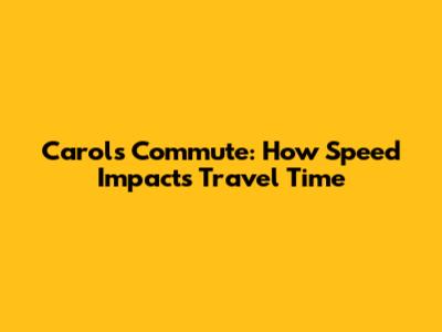 Carol's Commute: How Speed Impacts Travel Time