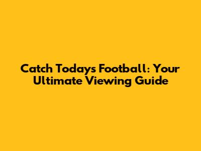 Catch Today's Football: Your Ultimate Viewing Guide