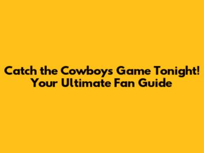 Catch the Cowboys Game Tonight! Your Ultimate Fan Guide