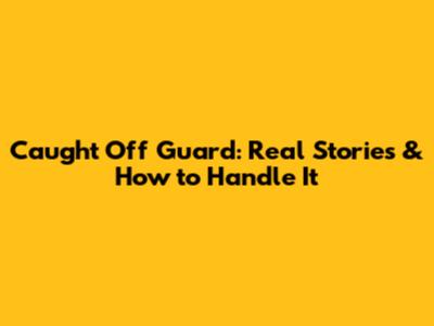 Caught Off Guard: Real Stories & How to Handle It