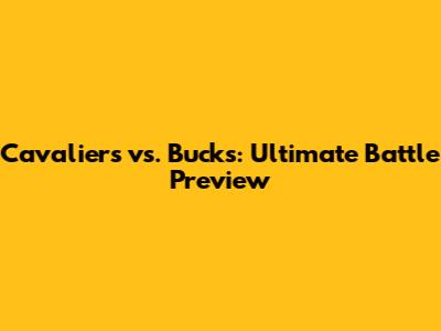 Cavaliers vs. Bucks: Ultimate Battle Preview