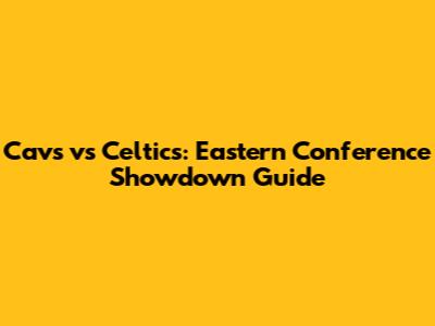 Cavs vs Celtics: Eastern Conference Showdown Guide
