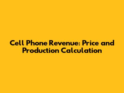 Cell Phone Revenue: Price and Production Calculation
