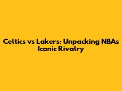 Celtics vs Lakers: Unpacking NBA's Iconic Rivalry
