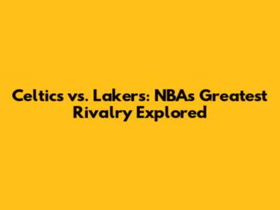 Celtics vs. Lakers: NBA's Greatest Rivalry Explored