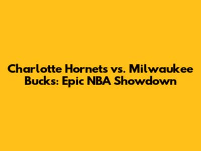 Charlotte Hornets vs. Milwaukee Bucks: Epic NBA Showdown