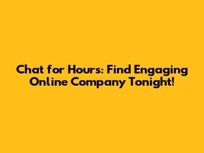Chat for Hours: Find Engaging Online Company Tonight!