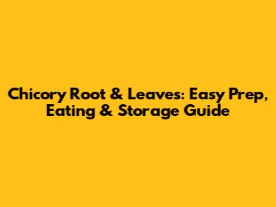Chicory Root & Leaves: Easy Prep, Eating & Storage Guide