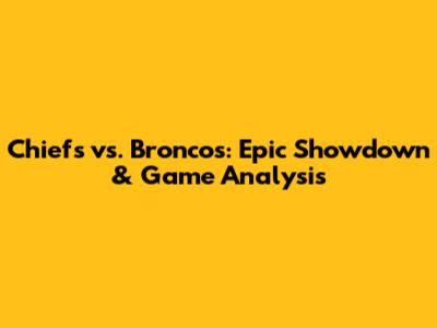 Chiefs vs. Broncos: Epic Showdown & Game Analysis