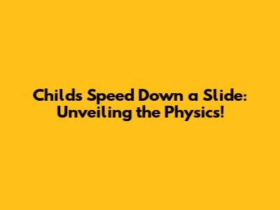 Child's Speed Down a Slide: Unveiling the Physics!