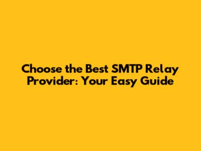 Choose the Best SMTP Relay Provider: Your Easy Guide