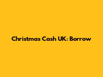 Christmas Cash UK: Borrow