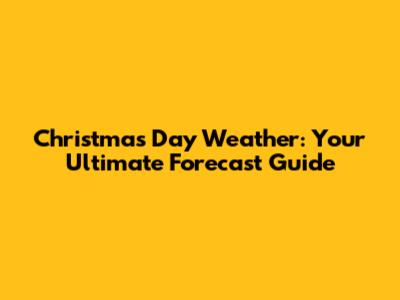 Christmas Day Weather: Your Ultimate Forecast Guide