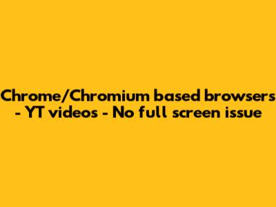 Chrome/Chromium based browsers - YT videos - No full screen issue